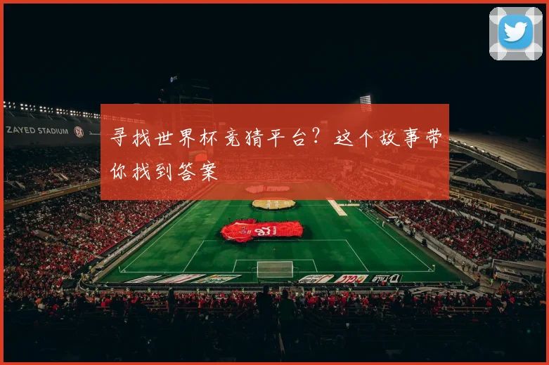 寻找世界杯竞猜平台？这个故事带你找到答案