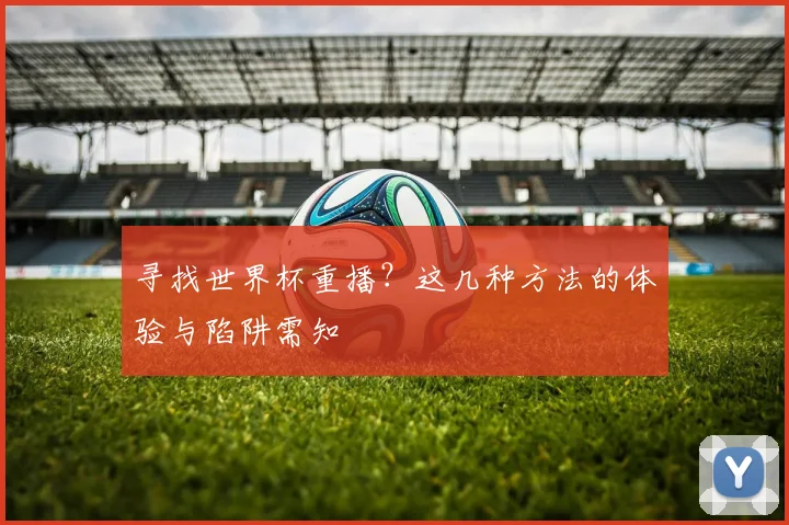 寻找世界杯重播？这几种方法的体验与陷阱需知