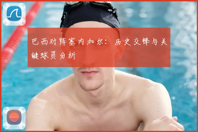 巴西对阵塞内加尔：历史交锋与关键球员分析