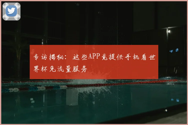 专访揭秘:这些APP竟提供手机看世界杯免流量服务