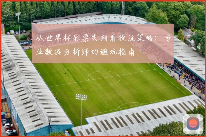 从世界杯彩票失利看投注策略：专业数据分析师的避坑指南