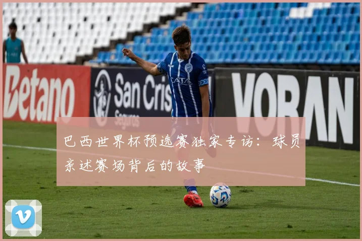 巴西世界杯预选赛独家专访：球员亲述赛场背后的故事