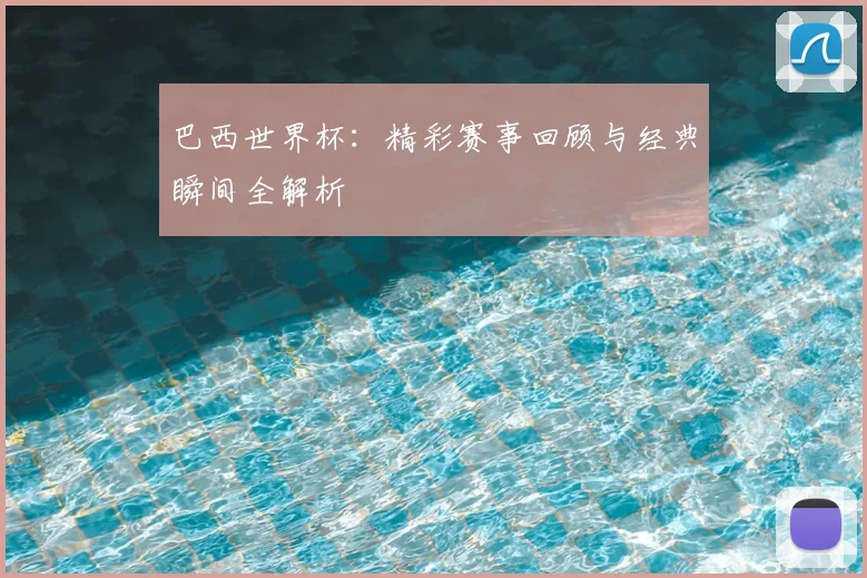 巴西世界杯：精彩赛事回顾与经典瞬间全解析