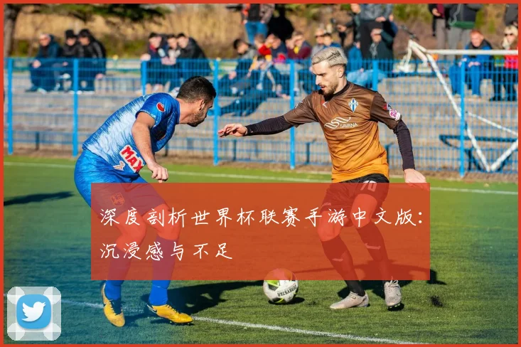 深度剖析世界杯联赛手游中文版：沉浸感与不足