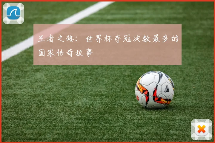 王者之路:世界杯夺冠次数最多的国家传奇故事
