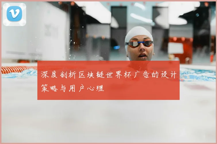 深度剖析区块链世界杯广告的设计策略与用户心理