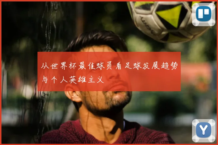 从世界杯最佳球员看足球发展趋势与个人英雄主义