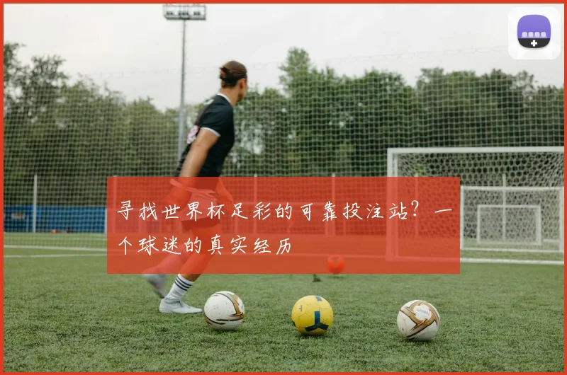 寻找世界杯足彩的可靠投注站？一个球迷的真实经历