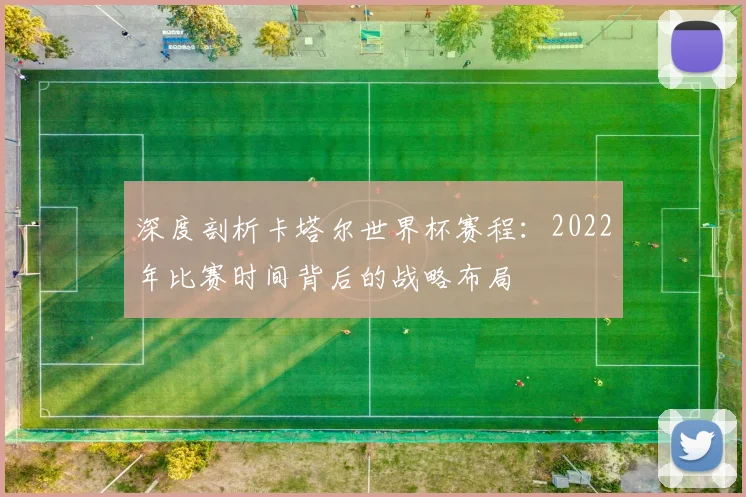 深度剖析卡塔尔世界杯赛程：2022年比赛时间背后的战略布局