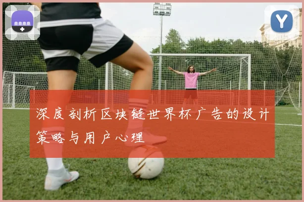 深度剖析区块链世界杯广告的设计策略与用户心理