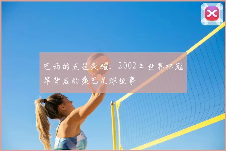 巴西的五星荣耀：2002年世界杯冠军背后的桑巴足球故事