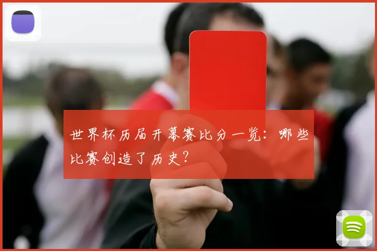 世界杯历届开幕赛比分一览：哪些比赛创造了历史？