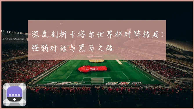 深度剖析卡塔尔世界杯对阵格局：强弱对话与黑马之路