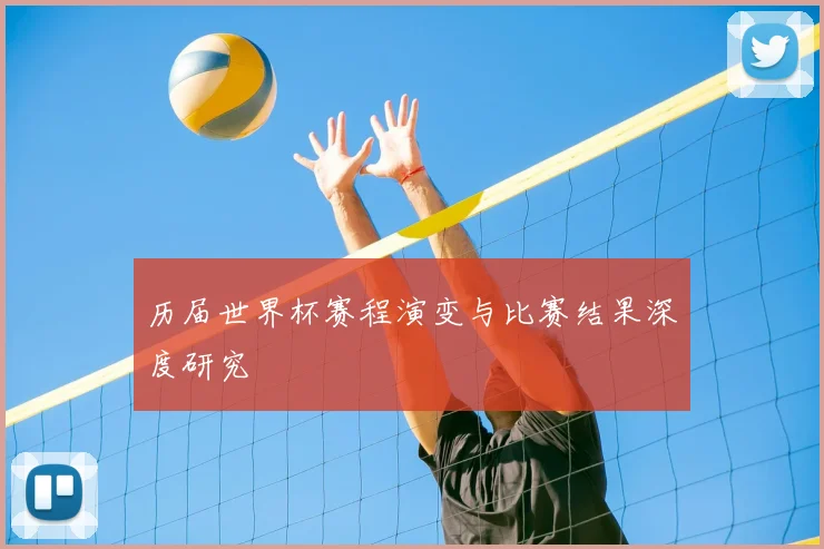 历届世界杯赛程演变与比赛结果深度研究
