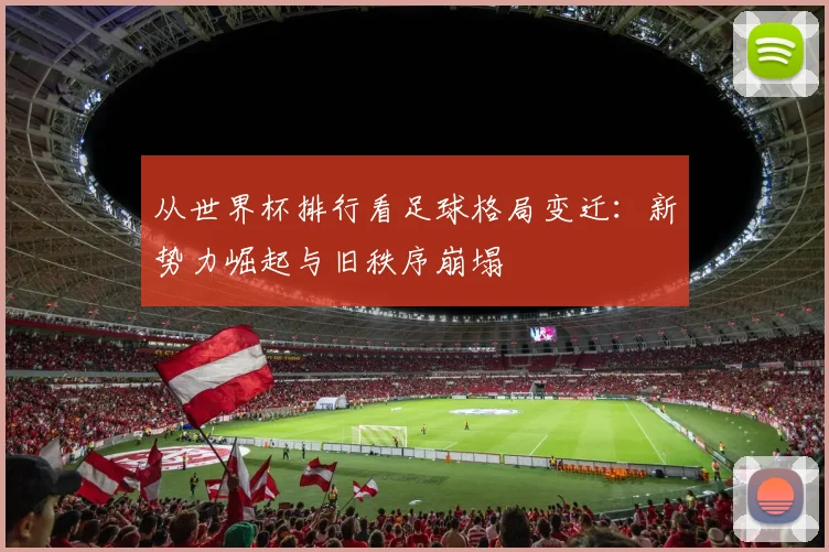 从世界杯排行看足球格局变迁：新势力崛起与旧秩序崩塌