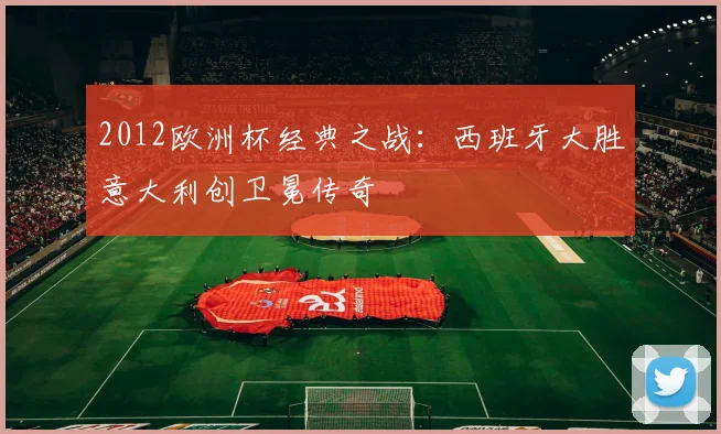 2012欧洲杯经典之战：西班牙大胜意大利创卫冕传奇