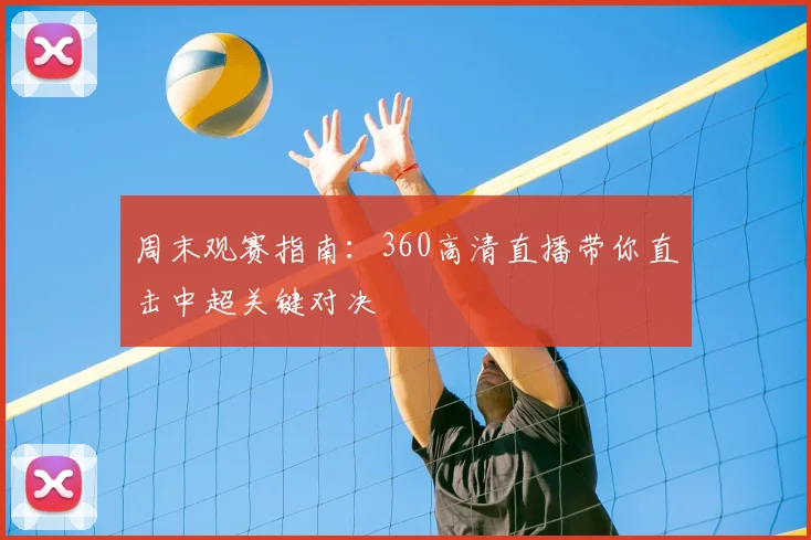 周末观赛指南：360高清直播带你直击中超关键对决