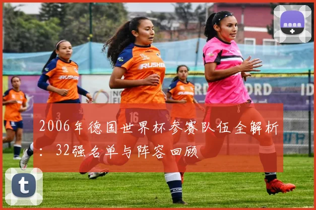 2006年德国世界杯参赛队伍全解析：32强名单与阵容回顾