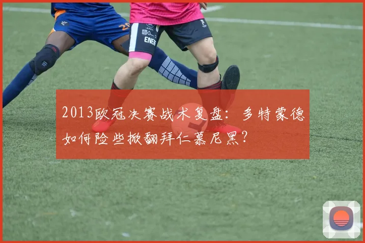 2013欧冠决赛战术复盘：多特蒙德如何险些掀翻拜仁慕尼黑？