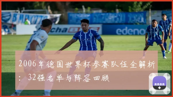 2006年德国世界杯参赛队伍全解析：32强名单与阵容回顾