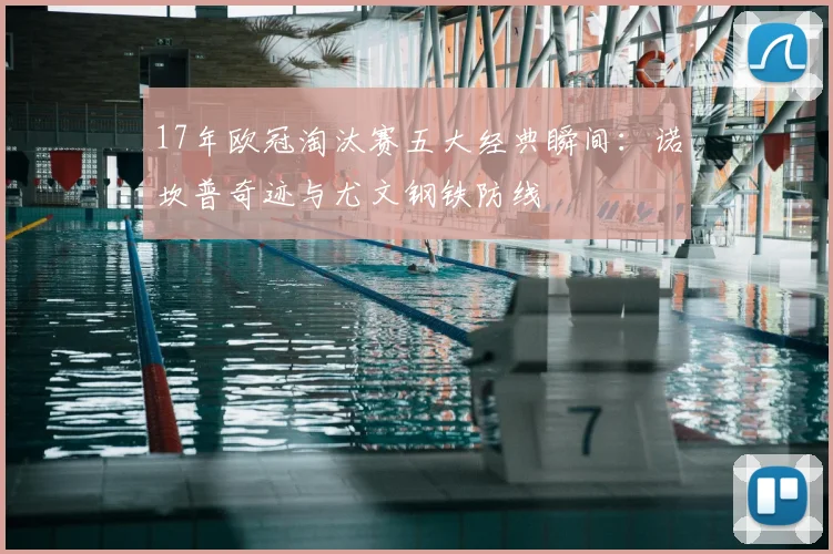 17年欧冠淘汰赛五大经典瞬间：诺坎普奇迹与尤文钢铁防线