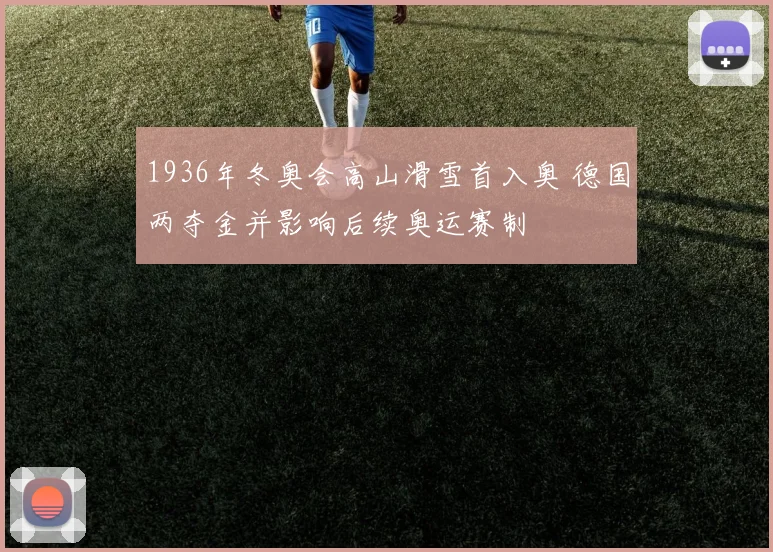 1936年冬奥会高山滑雪首入奥 德国两夺金并影响后续奥运赛制