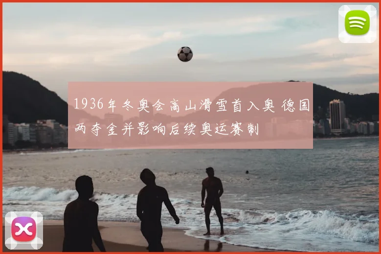 1936年冬奥会高山滑雪首入奥 德国两夺金并影响后续奥运赛制
