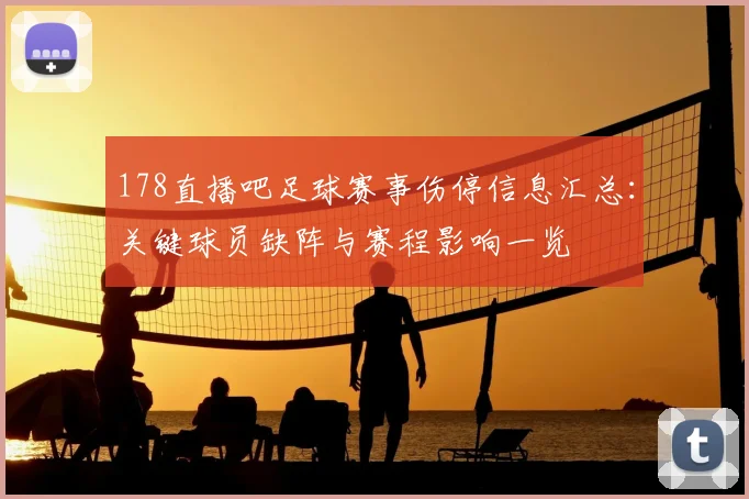178直播吧足球赛事伤停信息汇总：关键球员缺阵与赛程影响一览