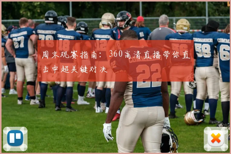 周末观赛指南：360高清直播带你直击中超关键对决