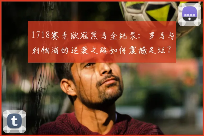1718赛季欧冠黑马全纪录：罗马与利物浦的逆袭之路如何震撼足坛？