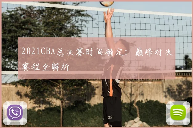 2021CBA总决赛时间确定：巅峰对决赛程全解析